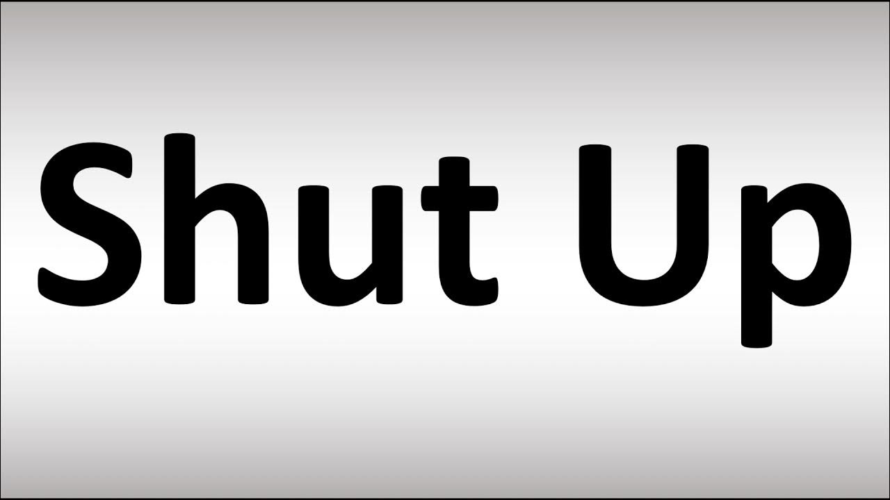 Shut UP!